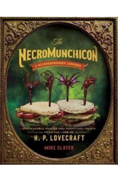 The Necromunchicon: Unspeakable Snacks & Terrifying Treats from the Lore of H. P. Lovecraft - Mike Slater