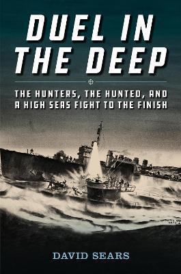 Duel in the Deep: The Hunters, the Hunted, and a High Seas Fight to the Finish - David L. Sears