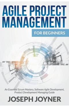 Poza produsului Agile Project Management For Beginners: An Essential Scrum Mastery, Software Agile Development, Product Development Managing Guide - Joseph Joyner