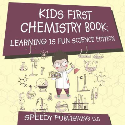 Kids First Chemistry Book: Learning is Fun Science Edition - Speedy Publishing Llc