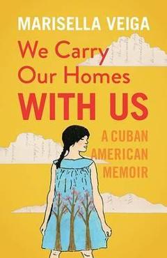 Coperta cărții 'We Carry Our Homes with Us: A Cuban American Memoir - Marisella Veiga'