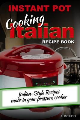 Coperta cărții 'INSTANT POT Cooking Italian Recipe Book: Italian-style recipes made in your pressure cooker - T. Irvolino'
