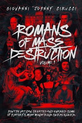 Romans of Mass Destruction: How the Vatican created and enabled some of history's most monstrous serial killers. - Giovanni Augustino Cirucci