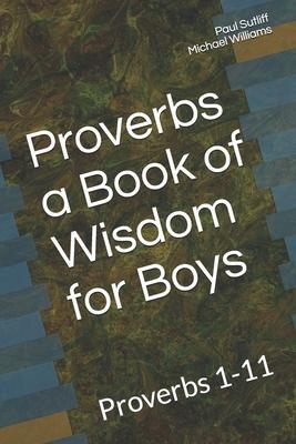 Proverbs a Book of Wisdom for Boys: Proverbs 1-11 A Devotional for Pre-Teen Boys - Michael Williams