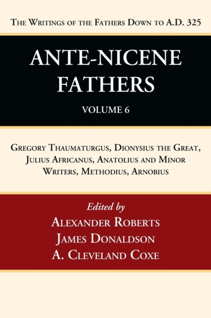 Ante-Nicene Fathers: Translations of the Writings of the Fathers Down to A.D. 325, Volume 6: Gregory Thaumaturgus, Dionysius the Great, Julius African - Alexander Roberts