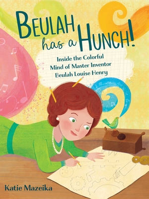 Beulah Has a Hunch!: Inside the Colorful Mind of Master Inventor Beulah Louise Henry - Katie Mazeika