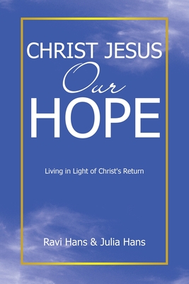 Christ Jesus Our Hope: Living in Light of Christ's Return - Ravi Hans