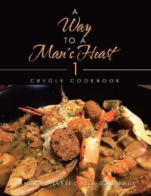 A Way to a Man's Heart 1: Creole Cookbook - Sandra Sylvest-galle-goudeaux