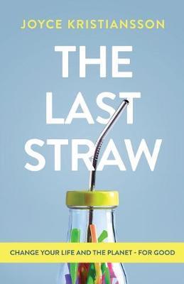The Last Straw: Change Your Life and the Planet - For Good - Joyce Kristiansson