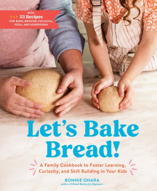 Let's Bake Bread!: A Family Cookbook to Foster Learning, Curiosity, and Skill Building in Your Kids - Bonnie Ohara