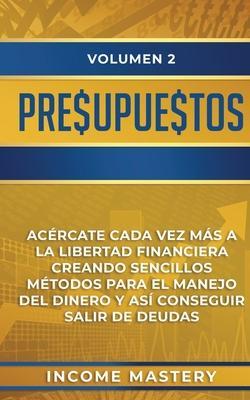 Presupuestos: Acércate Cada Vez Más a la Libertad Financiera Creando Sencillos Métodos Para el Manejo del Dinero y Así Conseguir Sal - Income Mastery