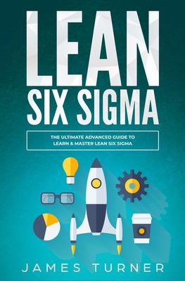 Lean Six Sigma: The Ultimate Advanced Guide to Learn & Master Lean Six Sigma - James Turner