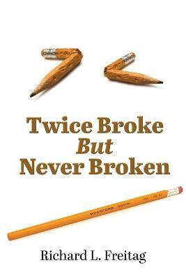Twice Broke But Never Broken - Richard L. Freitag