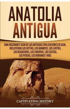 Coperta cărții 'Anatolia Antigua: Una Fascinante Guía de las Antiguas Civilizaciones de Asia, Incluyendo los hititas, los arameos, los'