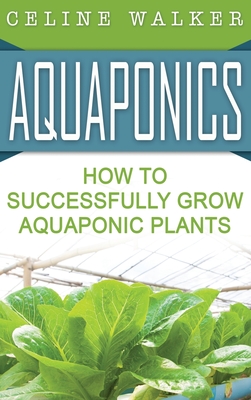 Aquaponics: How to Build Your Own Aquaponic System - Celine Walker