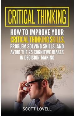 Poza produsului Critical Thinking: How to Improve Your Critical Thinking and Problem-Solving Skills and Avoid the 25 Cognitive Biases in Decision-Making - Scott Lovell