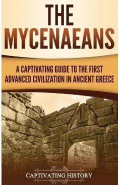 Coperta cărții 'The Mycenaeans: A Captivating Guide to the First Advanced Civilization in Ancient Greece - Captivating History'