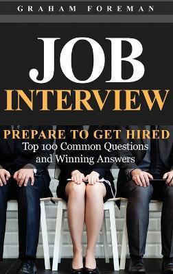 Job Interview: Prepare to Get Hired: Top 100 Common Questions and Winning Answers - Graham Foreman