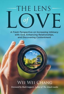 The Lens of Love: A Fresh Perspective on Increasing Intimacy with God, Enhancing Relationships, and Discovering Contentment - Wei Wei Chang
