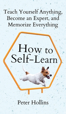 Coperta cărții 'How to Self-Learn: Teach Yourself Anything, Become an Expert, and Memorize Everything - Peter Hollins'