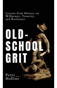 Coperta cărții 'Old-School Grit: Lessons from History on Willpower, Tenacity, and Resilience - Peter Hollins'