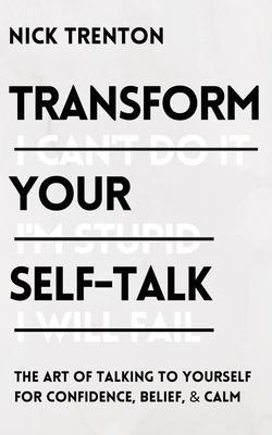 Transform Your Self-Talk: The Art of Talking to Yourself for Confidence, Belief, and Calm - Nick Trenton