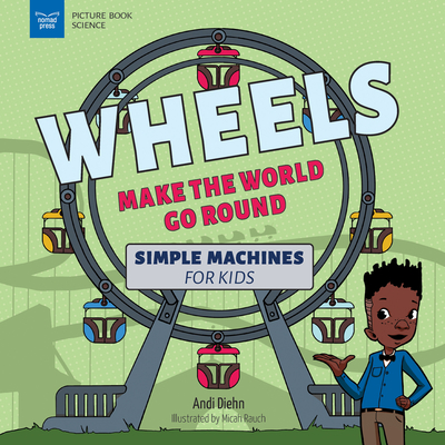 Wheels Make the World Go Round: Simple Machines for Kids - Andi Diehn