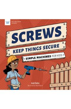 Screws Keep Things Secure: Simple Machines for Kids - Andi Diehn