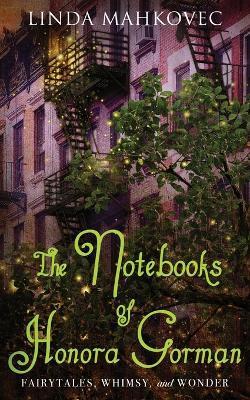 The Notebooks of Honora Gorman: Fairytales, Whimsy, and Wonder - Linda Mahkovec