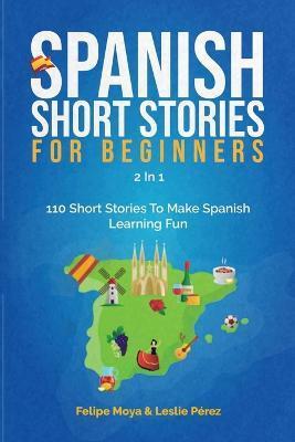Spanish Short Stories For Beginners 2 In 1: 110 Short Stories To Make Spanish Learning Fun - Felipe Moya