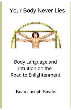 Coperta cărții 'Your Body Never Lies: Body Language and Intuition on the Road to Enlightenment - Brian Joseph Snyder'