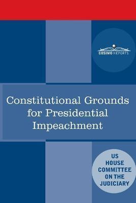 Constitutional Grounds for Presidential Impeachment: Report by the Staff of the Nixon Impeachment Inquiry - House Committee On The Judiciary