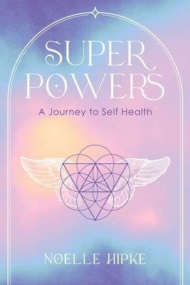Superpowers: A Journey to Self-Health - Noelle Hipke