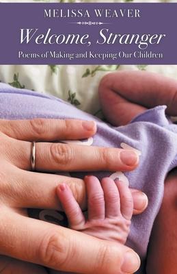 Welcome, Stranger: Poems of Making and Keeping Our Children - Melissa Weaver