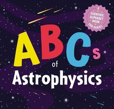 ABCs of Astrophysics: A Scientific Alphabet Book for Babies - Applesauce Press