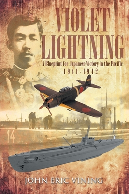 Violet Lightning: A Blueprint for Japanese Victory in the Pacific: 1941-1942 - John Eric Vining