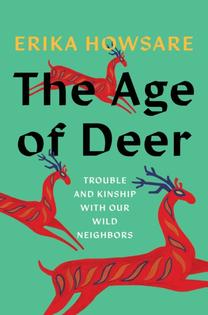 The Age of Deer: Trouble and Kinship with Our Wild Neighbors - Erika Howsare