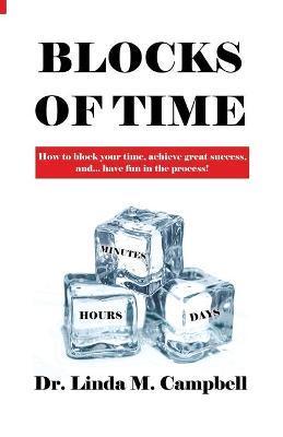 Blocks of Time: How to block your time, achieve great success, and...have fun in the process! - Linda M. Campbell