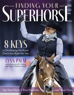 Finding Your Superhorse: Lessons from Six Decades of Riding, Training and Loving Horses - Lynn Palm