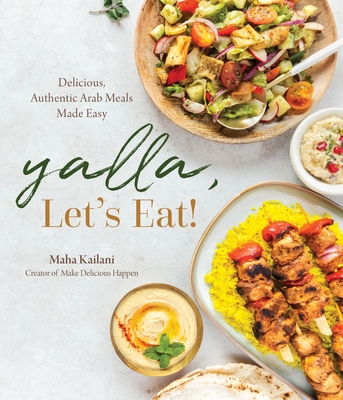 Yalla, Let's Eat!: Delicious, Authentic Arab Meals Made Easy - Maha Kailani