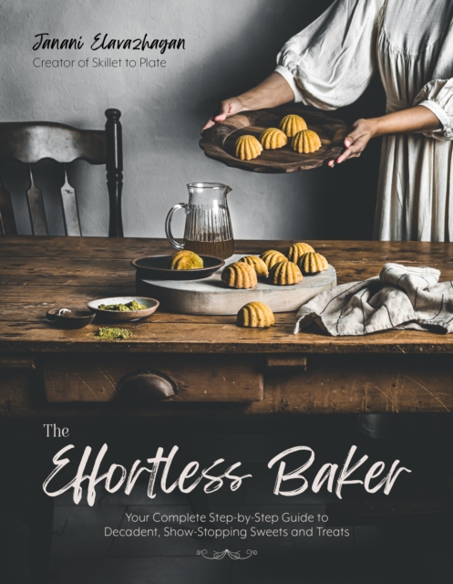 The Effortless Baker: Your Complete Step-By-Step Guide to Decadent, Show-Stopping Sweets and Treats - Janani Elavazhagan