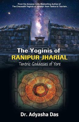 The Yoginis of Ranipur Jharial: Tantric Goddesses of Yore - Adyasha Das