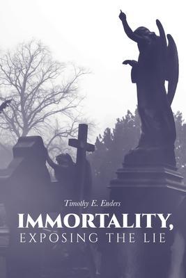 Immortality, Exposing the Lie - Timothy E. Enders