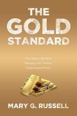 The Gold Standard: Nine Steps to Effectively Managing Your Workers' Compensation Process - Mary G. Russell