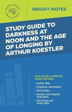 Coperta cărții 'Study Guide to Darkness at Noon and The Age of Longing by Arthur Koestler - Intelligent Education'