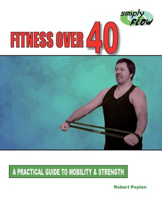 Fitness Over 40: A Practical Guide to Mobility and Strength - Robert Poyton