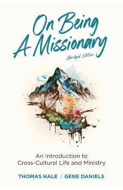 On Being a Missionary (Abridged): An Introduction to Cross-Cultural Life and Ministry - Thomas Hale