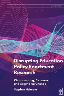Coperta cărții 'Disrupting Education Policy Enactment Research: Characterising, Dissensus and Ground-Up Change - Stephen Heimans'