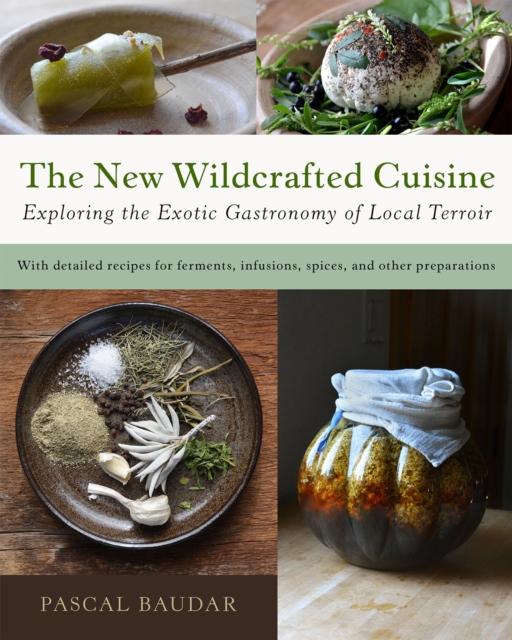 The New Wildcrafted Cuisine: Exploring the Exotic Gastronomy of Local Terroir - Pascal Baudar