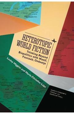 Heterotopic World Fiction: Thinking Beyond Biopolitics with Woolf, Foucault, Ondaatje - Lesley Higgins 